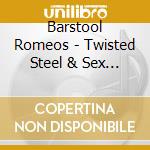 Barstool Romeos - Twisted Steel & Sex Appeal cd musicale di Barstool Romeos