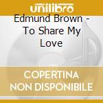 Edmund Brown - To Share My Love cd