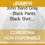 John Band Gray - Black Pants Black Shirt Grappler Gun cd