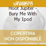 Hoot Jupiter - Bury Me With My Ipod cd