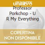 Professor Porkchop - U R My Everything cd musicale di Professor Porkchop
