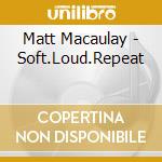Matt Macaulay - Soft.Loud.Repeat cd