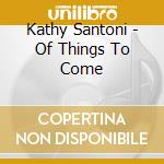 Kathy Santoni - Of Things To Come cd