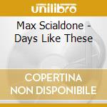 Max Scialdone - Days Like These cd musicale di Max Scialdone