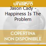 Jason Cady - Happiness Is The Problem cd musicale di Jason Cady
