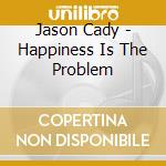 Jason Cady - Happiness Is The Problem cd
