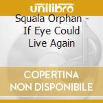 Squala Orphan - If Eye Could Live Again cd