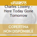 Charles Lowery - Here Today Gone Tomorrow cd