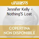 Jennifer Kelly - Nothing'S Lost cd musicale di Jennifer Kelly