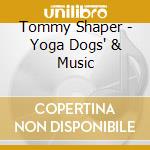 Tommy Shaper - Yoga Dogs' & Music cd musicale di Tommy Shaper