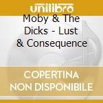 Moby & The Dicks - Lust & Consequence cd musicale di Moby & The Dicks