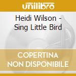 Heidi Wilson - Sing Little Bird cd musicale di Heidi Wilson