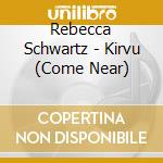 Rebecca Schwartz - Kirvu (Come Near) cd musicale di Rebecca Schwartz