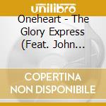 Oneheart - The Glory Express (Feat. John David Ryan And Rick Kurtz) cd musicale di Oneheart