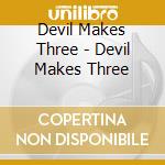 Devil Makes Three - Devil Makes Three cd musicale di Devil Makes Three