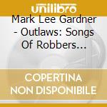 Mark Lee Gardner - Outlaws: Songs Of Robbers Rustlers & Rogues cd