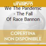 We The Pandemic - The Fall Of Race Bannon cd
