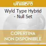 Wyld Type Hybrid - Null Set cd