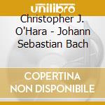 Christopher J. O'Hara - Johann Sebastian Bach cd
