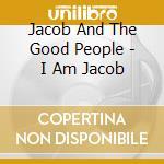 Jacob And The Good People - I Am Jacob cd musicale di Jacob And The Good People