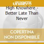 High Knowhere - Better Late Than Never cd