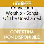 Connection Worship - Songs Of The Unashamed cd musicale di Connection Worship