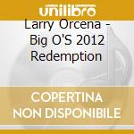Larry Orcena - Big O'S 2012 Redemption cd