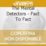 The Mental Detectors - Fact To Fact cd