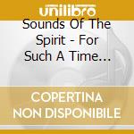 Sounds Of The Spirit - For Such A Time As This cd musicale di Sounds Of The Spirit