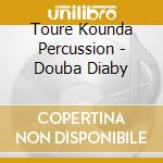Toure Kounda Percussion - Douba Diaby cd musicale di Toure Kounda Percussion