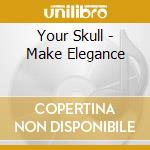 Your Skull - Make Elegance cd