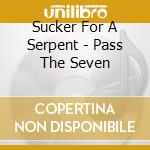 Sucker For A Serpent - Pass The Seven cd