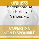 Harpsichord At The Holidays / Various - Harpsichord At The Holidays / Various cd musicale di Harpsichord At The Holidays / Various
