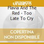 Flavia And The Red - Too Late To Cry cd musicale di Flavia And The Red