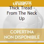 Thick Tread - From The Neck Up cd
