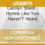 Carolyn Shield - Hymns Like You Haven'T Heard cd musicale di Carolyn Shield