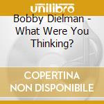 Bobby Dielman - What Were You Thinking? cd