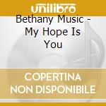 Bethany Music - My Hope Is You cd musicale di Bethany Music