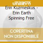 Erin Kuzmeskus - Erin Earth Spinning Free cd