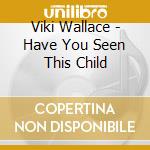 Viki Wallace - Have You Seen This Child cd