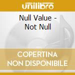Null Value - Not Null cd musicale di Null Value