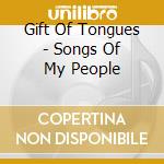 Gift Of Tongues - Songs Of My People cd musicale di Gift Of Tongues
