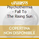 Psychothermia - Fall To The Rising Sun cd musicale di Psychothermia