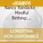 Nancy Bardacke - Mindful Birthing: Training The Mind, Body And Heart For Childbirth And Beyond cd