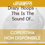 Drazy Hoops - This Is The Sound Of.. cd musicale di Drazy Hoops