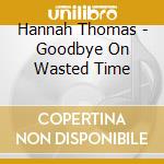 Hannah Thomas - Goodbye On Wasted Time cd