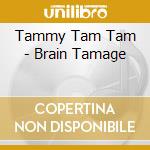 Tammy Tam Tam - Brain Tamage cd musicale di Tammy Tam Tam