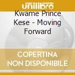 Kwame Prince Kese - Moving Forward cd musicale di Kwame Prince Kese