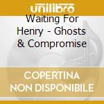 Waiting For Henry - Ghosts & Compromise cd