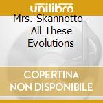 Mrs. Skannotto - All These Evolutions cd musicale di Mrs. Skannotto